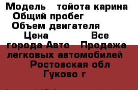  › Модель ­ тойота карина › Общий пробег ­ 316 000 › Объем двигателя ­ 2 › Цена ­ 85 000 - Все города Авто » Продажа легковых автомобилей   . Ростовская обл.,Гуково г.